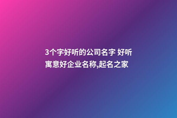 3个字好听的公司名字 好听寓意好企业名称,起名之家